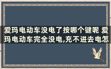 爱玛电动车没电了按哪个键呢 爱玛电动车完全没电,充不进去电怎么办？